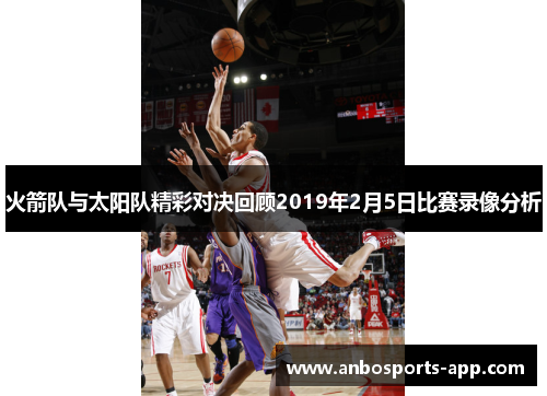 火箭队与太阳队精彩对决回顾2019年2月5日比赛录像分析