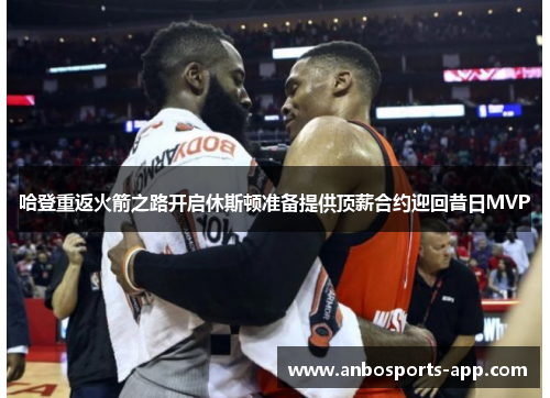 哈登重返火箭之路开启休斯顿准备提供顶薪合约迎回昔日MVP