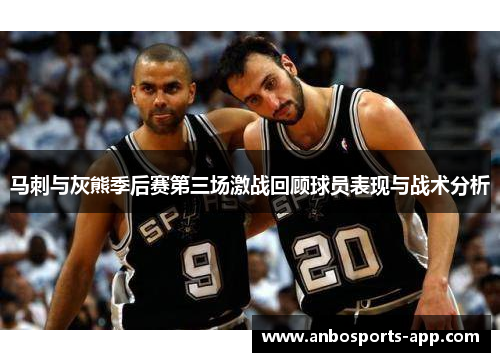 马刺与灰熊季后赛第三场激战回顾球员表现与战术分析